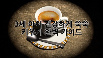 3세 아이, 건강하게 쑥쑥 키우기 완벽 가이드