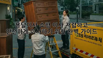 용달이사 소형 이사: 저렴하고 안전하게 이사하기 위한 완벽 가이드